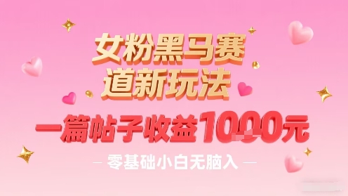 女粉黑马赛道新玩法,一篇帖子收益1k,零基础小白无脑入非常适合-淘金日记
