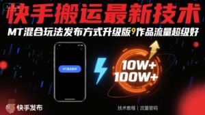 快手搬运最新技术,MT混合玩法发布方式升级版,作品流量超级好-淘金日记