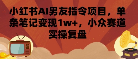 小红书AI男友指令项目,单条笔记变现1w+,小众赛道实操复盘-淘金日记