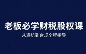 25年企业财税与股权实战课,从避坑到合规全程指导-淘金日记