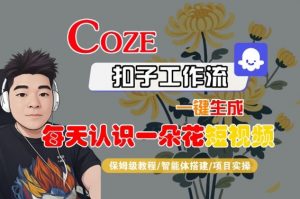 COZE扣子工作流一键生成每天认识一朵花短视频,保姆级教程-智能体搭建-项目实操-淘金日记