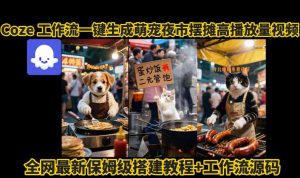 coze工作流一键生成萌宠夜市摆摊AI高赞高播放量视频保姆级拆解教程-淘金日记