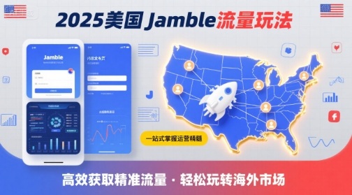 2025年美国Jamble流量玩法,助您一站式掌握Jamble运营精髓,高效获取美国流量-淘金日记