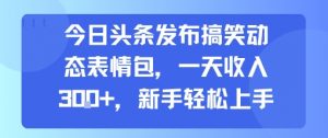 今日头条发布搞笑动态表情包，一天收入3张+，新手轻松上手-淘金日记