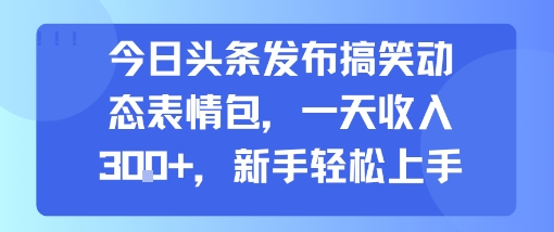 今日头条发布搞笑动态表情包，一天收入3张+，新手轻松上手-淘金日记