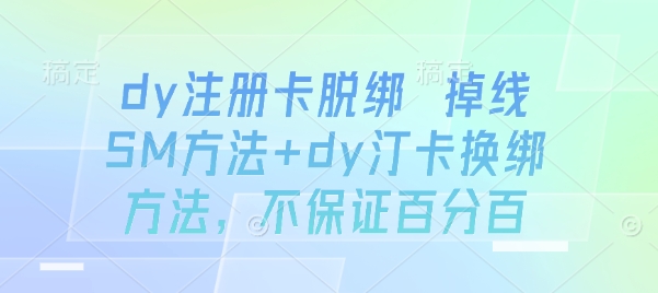 dy注册卡脱绑 掉线SM方法+dy汀卡换绑方法，不保证百分百-淘金日记