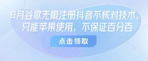 8月谷歌无限注册抖音不核对技术，只能苹果使用，不保证百分百-淘金日记