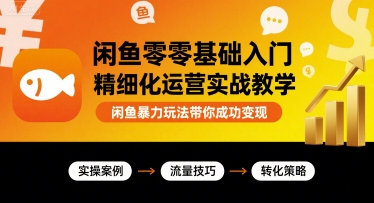闲鱼零基础入门精细化运营实战教学,闲鱼暴力玩法带你成功变现-淘金日记