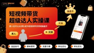 短视频带货超级达人实操课,素人也可以从0到1成为短视频带货领域操盘手-淘金日记