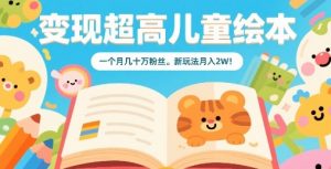 变现超高儿童绘本,一个月几十万粉丝,新玩法月入2W-淘金日记
