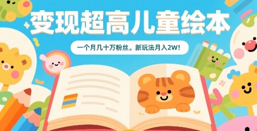 变现超高儿童绘本,一个月几十万粉丝,新玩法月入2W-淘金日记
