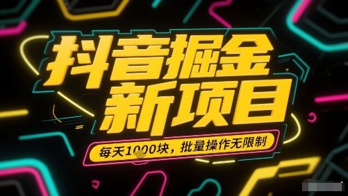 抖音掘金新项目，每天收益多张，批量操作无限制非常简单-淘金日记