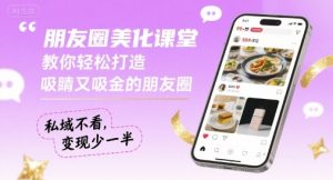朋友圈美化课堂,教你轻松打造,吸睛又吸金的朋友圈,私域不看,变现少一半-淘金日记