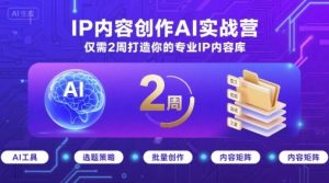 IP内容创作AI实战营，仅需2周打造你的专业IP内容库-淘金日记