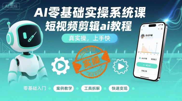 AI零基础实操系统课,短视频剪辑ai教程,真实操,上手快-淘金日记