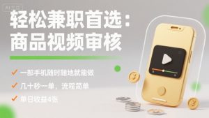 轻松兼职首选：商品视频审核，一部手机随时随地就能做，几十秒一单，流程简单，单日收益4张【揭秘】-淘金日记