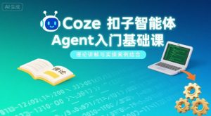 Coze扣子智能体Agent入门基础课,理论讲解与实操案例结合-淘金日记