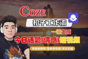 Coze智能体工作流一键生成今日话题(情感)短视频，全流程保姆级教学-淘金日记