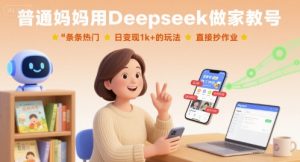 普通妈妈用Deepseek做家教号,条条热门,日变现1k+的玩法,直接抄作业-淘金日记