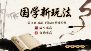 国学新玩法:一篇文案 被动日引50+精准粉丝成交率高 复购率高-淘金日记