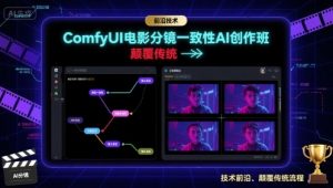 ComfyUI电影分镜一致性AI创作班，前沿技术，颠覆传统-淘金日记