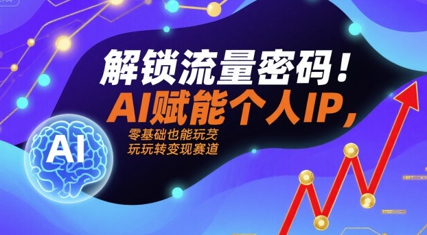 解锁流量密码!AI赋能个人IP,零基础也能玩转变现赛道-淘金日记