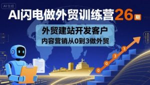 AI闪电做外贸训练营26期,外贸建站开发客户内容营销从0到3做外贸-淘金日记