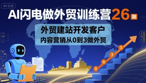 AI闪电做外贸训练营26期,外贸建站开发客户内容营销从0到3做外贸-淘金日记