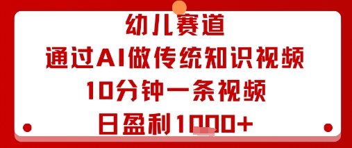 幼儿赛道：通过AI做传统知识视频，10分钟一条视频，日盈利多张-淘金日记