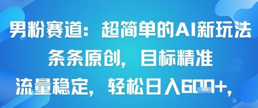 男粉赛道：超简单的AI新玩法条条原创，目标精准，流量稳定轻松日入6张+-淘金日记