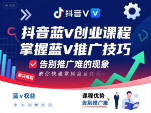 抖音蓝v创业课程，教你快速掌握抖音蓝v推广技巧，告别推广难的现象-淘金日记