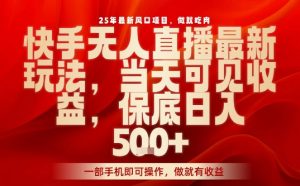 25年最新风口项目,快手无人直播,当天做当天出收益,不违规,一部手机即可操作,保底日入5张+【揭秘】-淘金日记