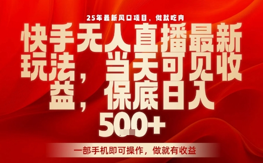 25年最新风口项目,快手无人直播,当天做当天出收益,不违规,一部手机即可操作,保底日入5张+【揭秘】-淘金日记