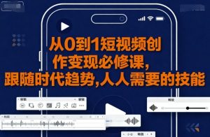 从0到1短视频创作变现必修课,跟随时代趋势,人人需要的技能-淘金日记