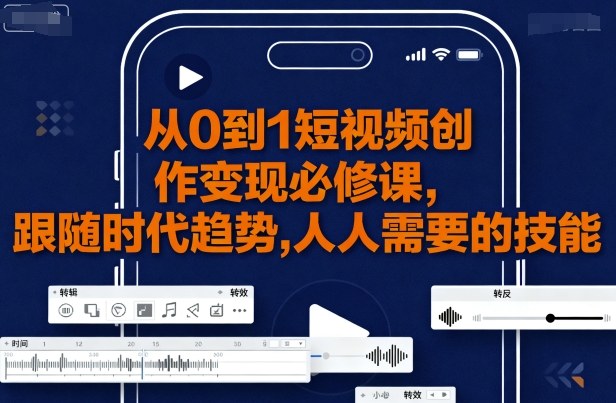 从0到1短视频创作变现必修课,跟随时代趋势,人人需要的技能-淘金日记