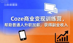 Coze商业变现训练营,帮助普通人升职加薪, 获得副业收入-淘金日记