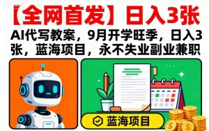 【全网首发】AI代写教案,9月开学旺季,日入3张,蓝海项目,永不失业副业兼职-淘金日记