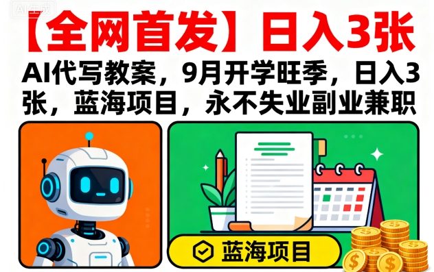【全网首发】AI代写教案，9月开学旺季，日入3张，蓝海项目，永不失业副业兼职-淘金日记