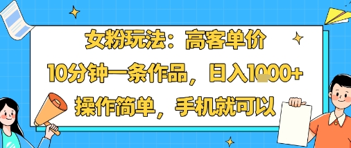 女粉玩法:高客单价,10分钟一条作品,日入1k+操作简单,手机就可以-淘金日记