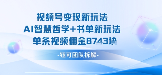视频号变现新玩法，AI智慧哲学+书单新玩法，单条视频佣金1k+-淘金日记