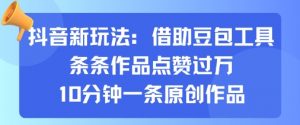 抖音新玩法，借助豆包工具，条条作品点赞过万，10分钟一条原创作品-淘金日记