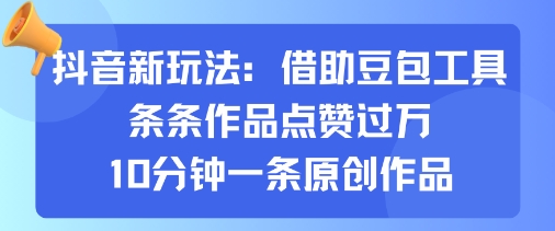 抖音新玩法，借助豆包工具，条条作品点赞过万，10分钟一条原创作品-淘金日记