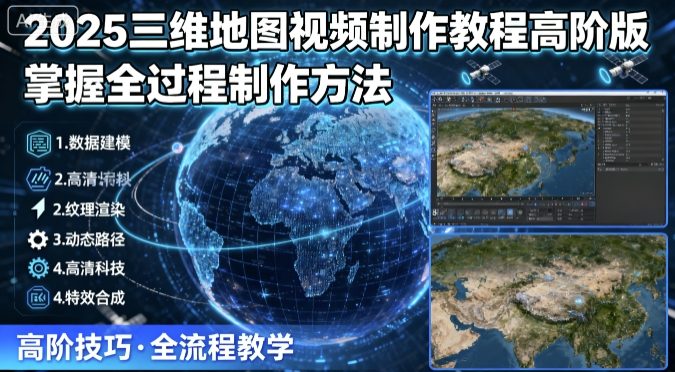 2025三维地图视频制作教程高阶版,掌握全过程制作方法-淘金日记