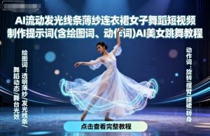 AI流动发光线条薄纱连衣裙女子舞蹈短视频制作提示词(含绘图词、动作词)AI美女跳舞教程-淘金日记