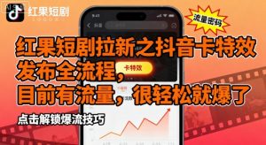 红果短剧拉新之抖音卡特效发布全流程，目前有流量，很轻松就爆了-淘金日记