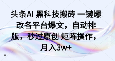 头条AI 黑科技搬砖 一键爆改各平台爆文,自动排版,秒过原创 矩阵操作,月入3w+【揭秘】-淘金日记