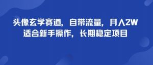 头像玄学赛道，自带流量，月入2W，适合新手操作，长期稳定项目-淘金日记