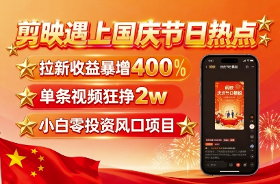 剪映遇上国庆热点,拉新收益暴增400%,单条视频狂挣2W+,无需剪辑基础,几分钟一条作品-淘金日记