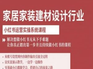 家居家装建材设计行业小红书运营实操系统课程,解决想做小红书无从下手难题让你真正踏出第一步-淘金日记
