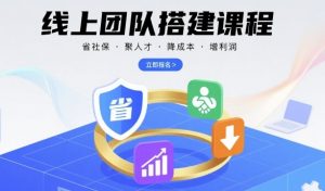 线上团队搭建课程，省社保，聚人才，降成本，增利润，团队管理必看-淘金日记